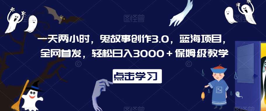 一天两小时,鬼故事创作3.0,蓝海项目,全网首发,轻松日入3000+保姆级教学【揭秘】-赛德副业库