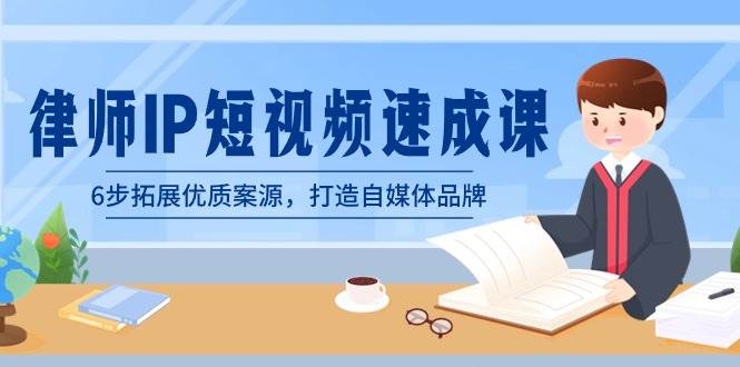（8891期）律师-IP短视频速成课，6步拓展优质案源，打造自媒体品牌（无水印）-赛德副业库
