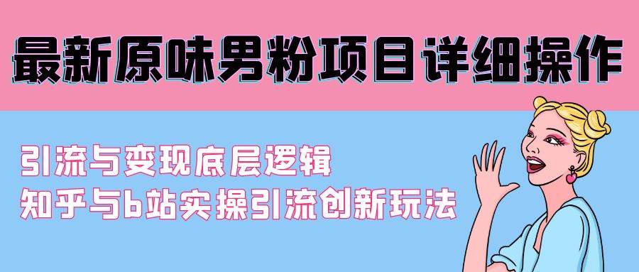 （9158期）最新原味男粉项目详细操作 引流与变现底层逻辑+知乎与b站实操引流创新玩法-赛德副业库