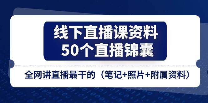 线下直播课资料、50个直播锦囊，全网讲直播最干的（笔记+照片+附属资料）-赛德副业库