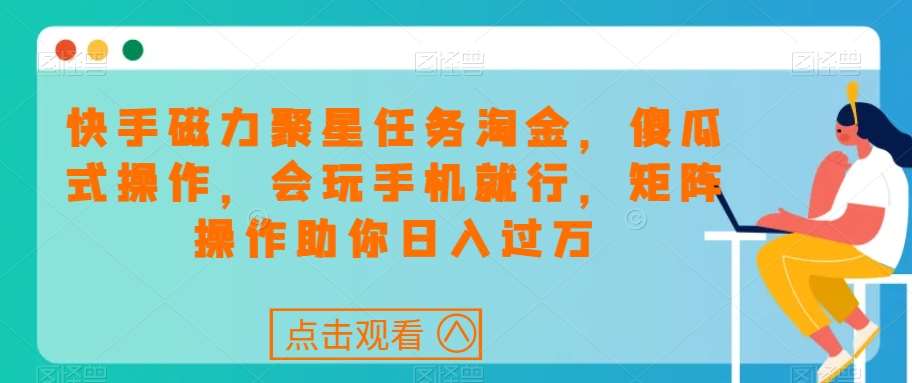 快手磁力聚星任务淘金，傻瓜式操作，会玩手机就行，矩阵操作助你日入过万-赛德副业库