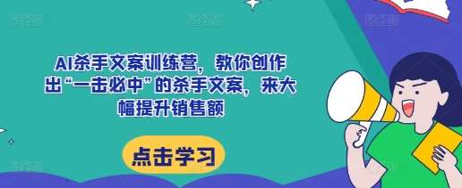 AI杀手文案训练营,教你创作出“一击必中”的杀手文案,来大幅提升销售额-赛德副业库