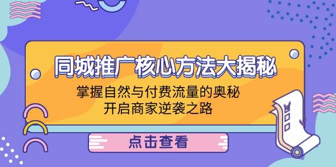 (12574期)同城推广核心方法大揭秘:掌握自然与付费流量的奥秘,开启商家逆袭之路-赛德副业库