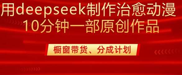 用deepseek制作治愈系漫剪，20分钟一部纯原创作品，多种变现渠道外面收费980-赛德副业库