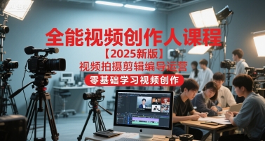全能视频创作人课程【2025新版】视频拍摄剪辑编导运营,零基础学习视频创作-赛德副业库