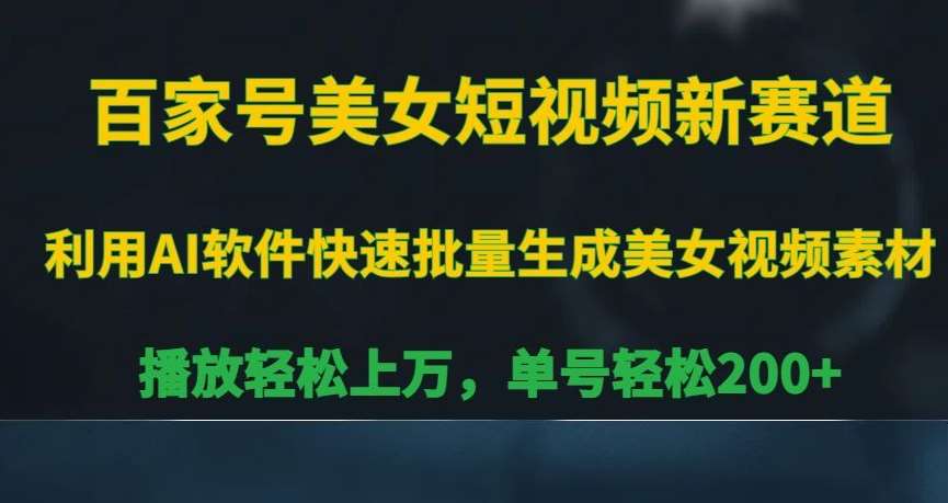 百家号美女短视频新赛道，播放轻松上万，单号轻松200+【揭秘】-赛德副业库