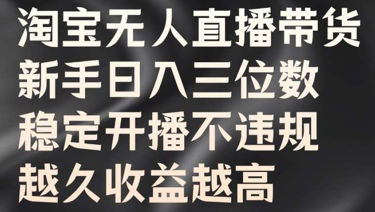 淘宝无人直播带货，新手日入三位数，稳定开播不违规，越久收益越高【揭秘】-赛德副业库