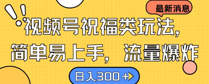 视频号祝福类玩法， 简单易上手，流量爆炸, 日入300+【揭秘】-赛德副业库