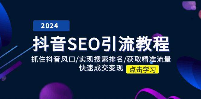 （11352期）抖音 SEO引流教程：抓住抖音风口/实现搜索排名/获取精准流量/快速成交变现-赛德副业库