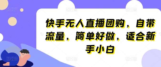 快手无人直播团购，自带流量，简单好做，适合新手小白【揭秘】-赛德副业库