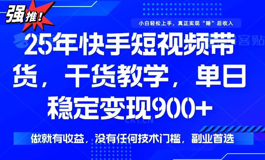 （14373期）25年最新快手短视频带货，单日稳定变现900+，没有技术门槛，做就有收益-赛德副业库
