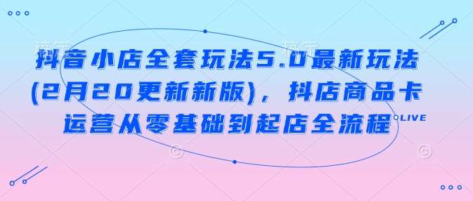抖音小店全套玩法5.0最新玩法(2月20更新新版)，抖店商品卡运营从零基础到起店全流程-赛德副业库
