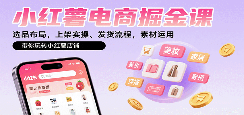 小红薯电商掘金课:选品布局,上架实操、发货流程,素材运用,带你玩转小红薯店铺-赛德副业库