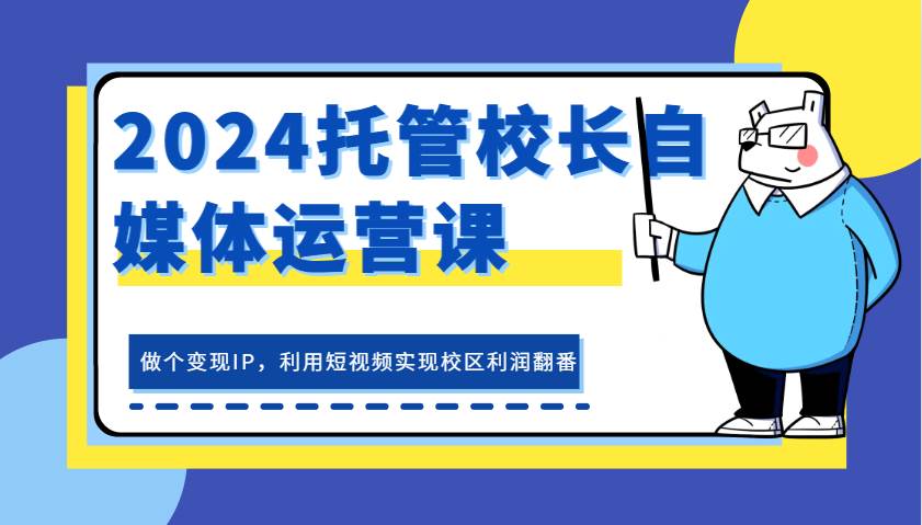 2024托管校长自媒体运营课，做个变现IP，利用短视频实现校区利润翻番-赛德副业库