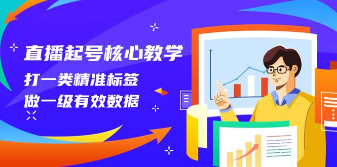 （8021期）直播起号核心教学，打一类精准标签，做一级有效数据（14节课）-赛德副业库