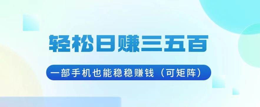 （13556期）轻松日赚三五百，一部手机也能稳稳赚钱（可矩阵）-赛德副业库