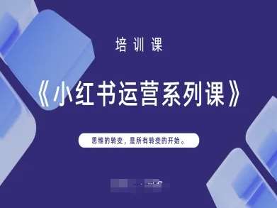 小红书运营系列课,思维的转变,是所有转变的开始-赛德副业库