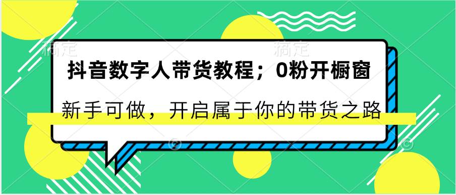 抖音数字人带货教程：0粉开橱窗 新手可做 开启属于你的带货之路-赛德副业库