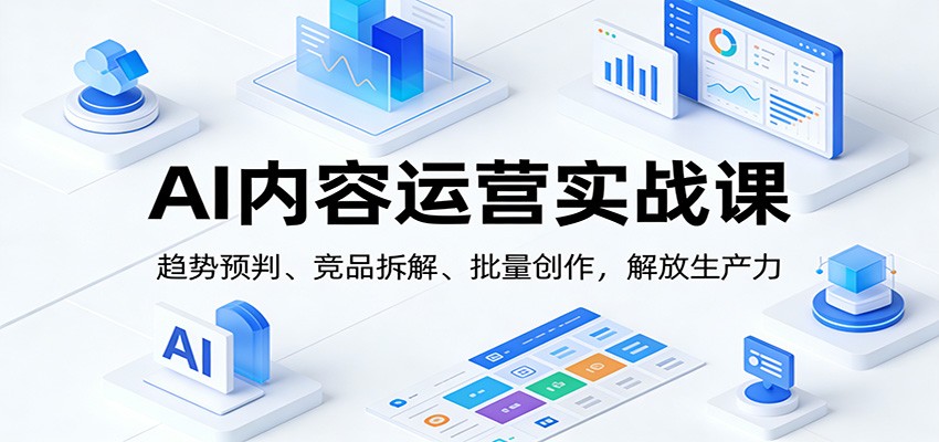 AI内容运营实战课:趋势预判、 竞品拆解、批量创作,解放生产力-赛德副业库