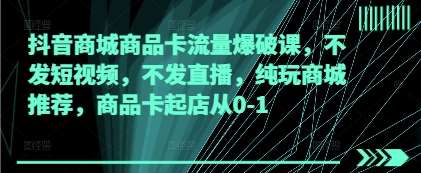 抖音商城商品卡流量爆破课，不发短视频，不发直播，纯玩商城推荐，商品卡起店从0-1-赛德副业库