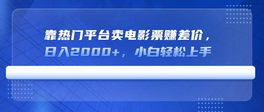（14564期）靠热门平台卖电影票赚差价，日入2000+，小白轻松上手-赛德副业库
