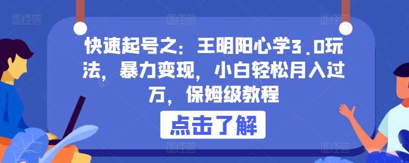 快速起号之:王明阳心学3.0玩法,暴力变现,小白轻松月入过万,保姆级教程【揭秘】-赛德副业库