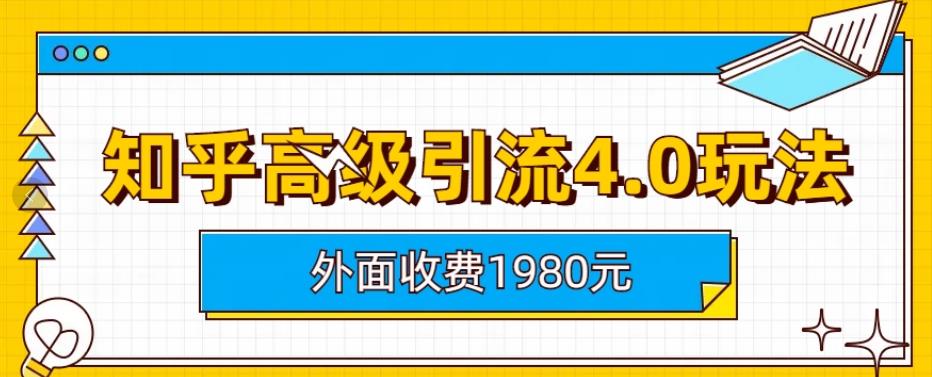 外面收费1980知乎高级引流4.0玩法，纯实操课程【揭秘】-赛德副业库