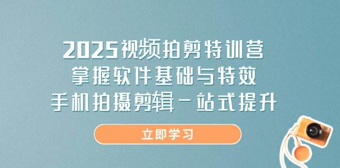 (14272期)2025视频拍剪特训营,掌握软件基础与特效,手机拍摄剪辑一站式提升-赛德副业库