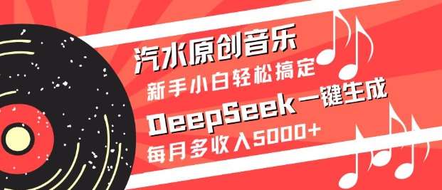 汽水原创音乐DeepSeek一键生成，新手小白轻松搞定，每月多收入5k+-赛德副业库