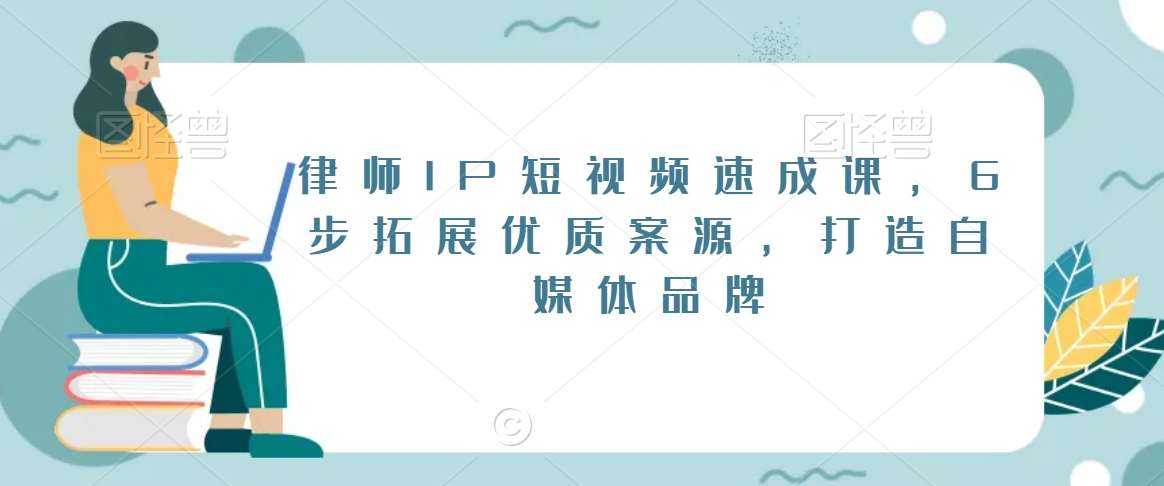 律师IP短视频速成课,6步拓展优质案源,打造自媒体品牌-赛德副业库
