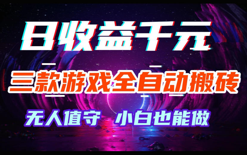 三款游戏全自动搬砖，日收益过千，无人值守，小白也能做【揭秘】-赛德副业库