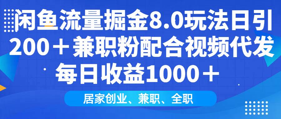 （14052期）闲鱼流量掘金8.0玩法日引200＋兼职粉配合视频代发日入1000＋收益适合互…-赛德副业库