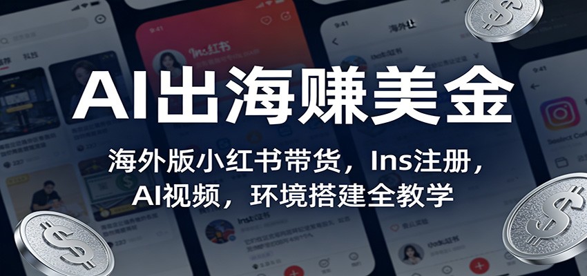 AI出海赚美金：海外版小红书带货，Ins注册，AI视频，环境搭建全教学-赛德副业库