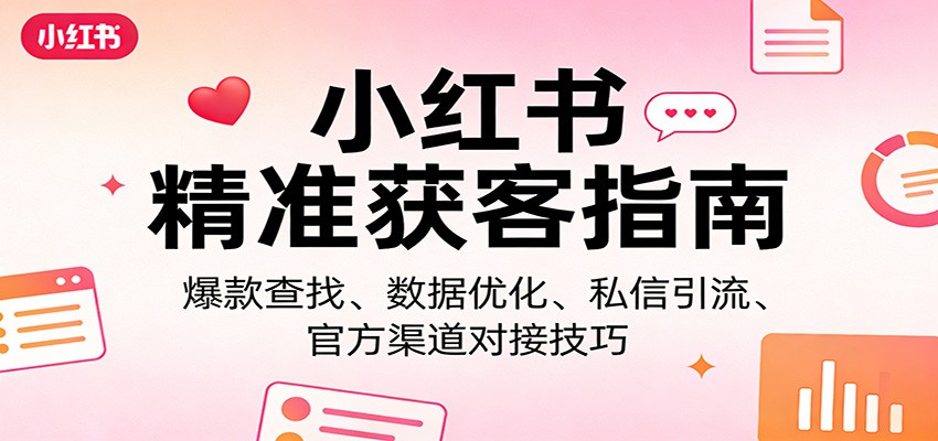 小红书精准获客指南：爆款查找、数据优化、私信引流、官方渠道对接技巧-赛德副业库