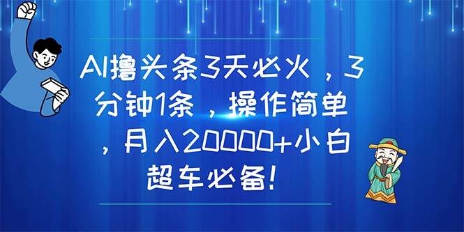 （11033期）AI撸头条3天必火，3分钟1条，操作简单，月入20000+小白超车必备！-赛德副业库