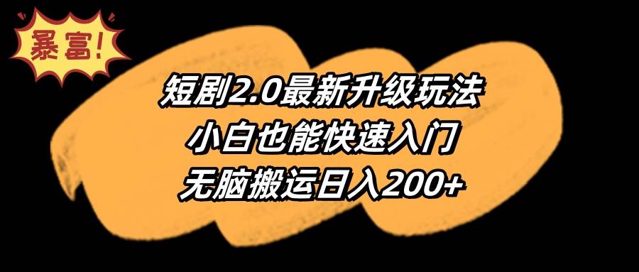（9375期）短剧2.0最新升级玩法，小白也能快速入门，无脑搬运日入200+-赛德副业库