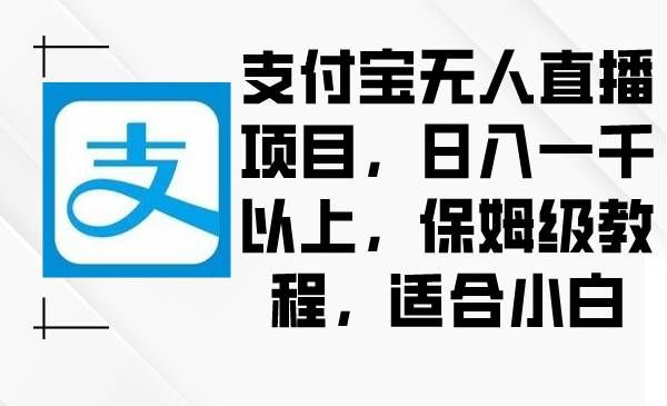 （8969期）支付宝无人直播项目，日入一千以上，保姆级教程，适合小白-赛德副业库