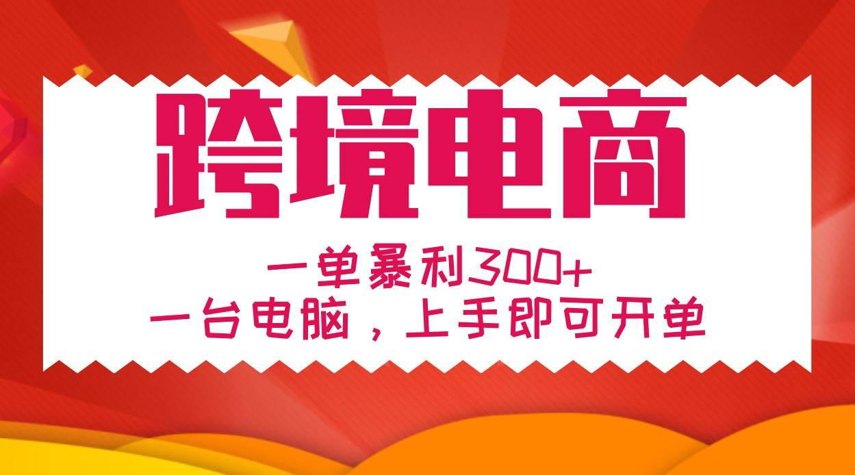 手把手教学跨境电商，一单暴利300+，一台电脑上手即可开单-赛德副业库