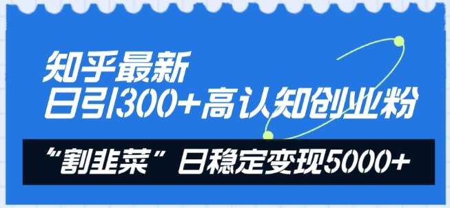 知乎最新日引300+高认知创业粉，“割韭菜”日稳定变现5000+【揭秘】-赛德副业库