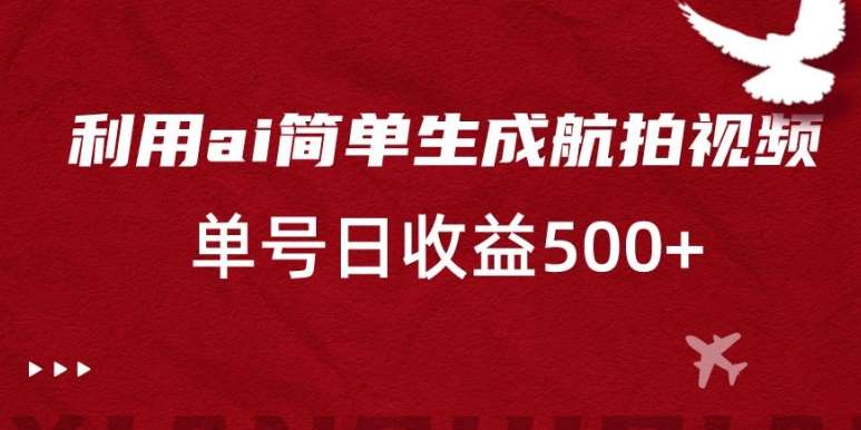 利用ai简单复制粘贴，生成航拍视频，单号日收益500+【揭秘】-赛德副业库