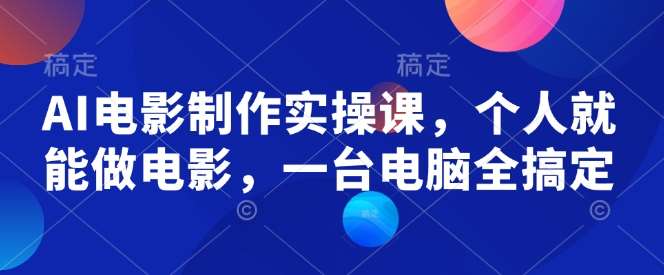 AI电影制作实操课，个人就能做电影，一台电脑全搞定-赛德副业库