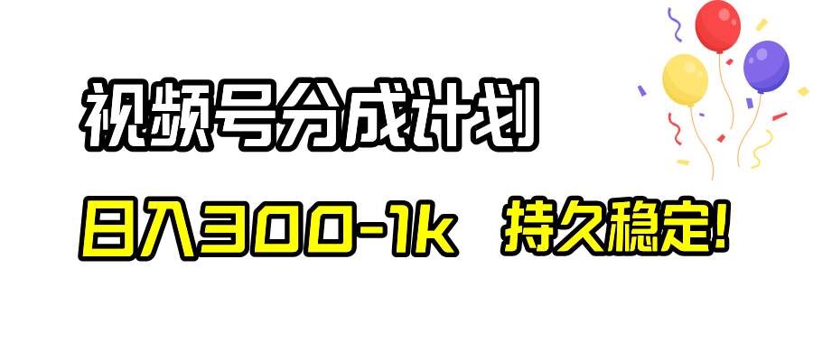 （8376期）视频号分成计划，日入300-1k，持久稳定！-赛德副业库