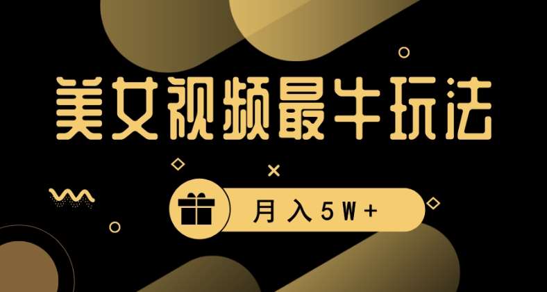 美女短视频最牛玩法，流量高，变现快，轻松月入5W+【揭秘】-赛德副业库