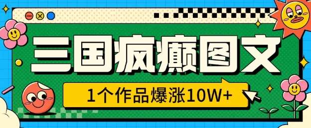 三国疯癫图文，1个作品爆涨10W+，3分钟教会你，趁着风口无脑冲(附详细教学)-赛德副业库