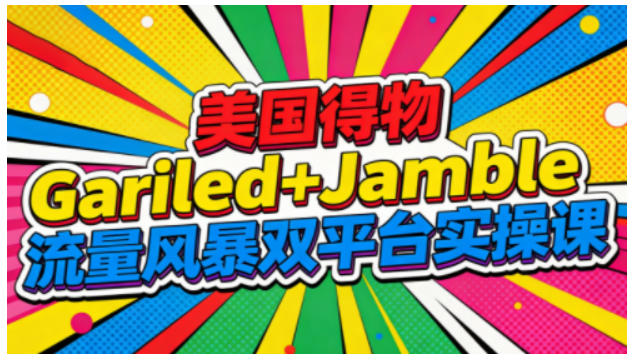 美国得物Gariled+Jamble流量风暴双平台实操课,两大美国热门平台全流程运营-赛德副业库
