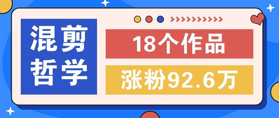 短视频混剪哲学号，小众赛道大爆款18个作品，涨粉92.6万！-赛德副业库