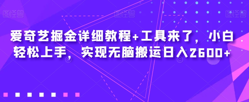 爱奇艺掘金详细教程+工具来了，小白轻松上手，实现无脑搬运日入2600+-赛德副业库