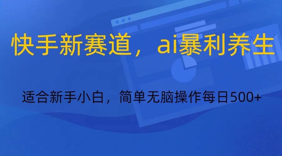 快手新赛道,ai暴利养生,0基础的小白也可以操作轻松日入500+-赛德副业库