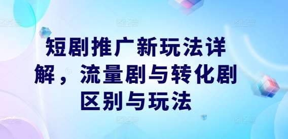 短剧推广新玩法详解，流量剧与转化剧区别与玩法-赛德副业库