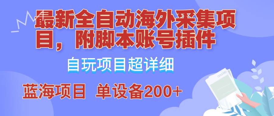 外面卖4980的全自动海外采集项目，带脚本账号插件保姆级教学，号称单日200+-赛德副业库